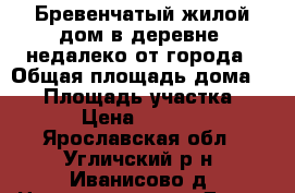 Бревенчатый жилой дом в деревне, недалеко от города › Общая площадь дома ­ 67 › Площадь участка ­ 5 200 › Цена ­ 1 200 000 - Ярославская обл., Угличский р-н, Иванисово д. Недвижимость » Дома, коттеджи, дачи продажа   